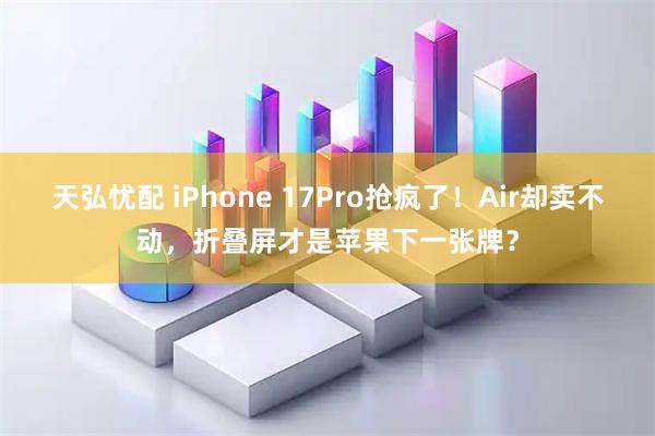 天弘忧配 iPhone 17Pro抢疯了!Air却卖不动,折叠屏才是苹果下一张牌?