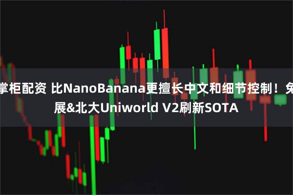 掌柜配资 比NanoBanana更擅长中文和细节控制!兔展&北大Uniworld V2刷新SOTA