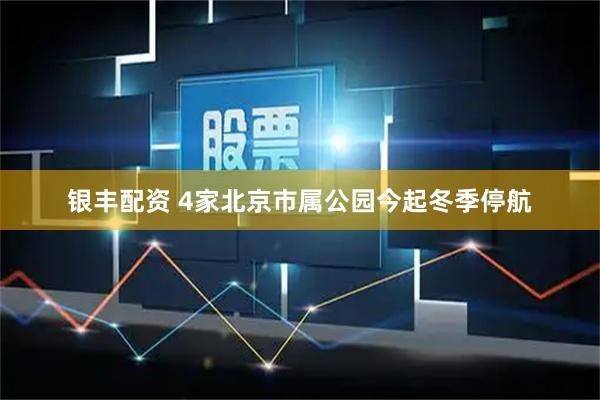 银丰配资 4家北京市属公园今起冬季停航