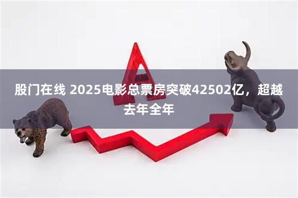 股门在线 2025电影总票房突破42502亿，超越去年全年