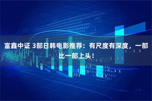 富鑫中证 3部日韩电影推荐：有尺度有深度，一部比一部上头！
